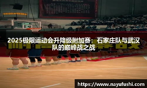 2025极限运动会升降级附加赛：石家庄队与武汉队的巅峰战之战