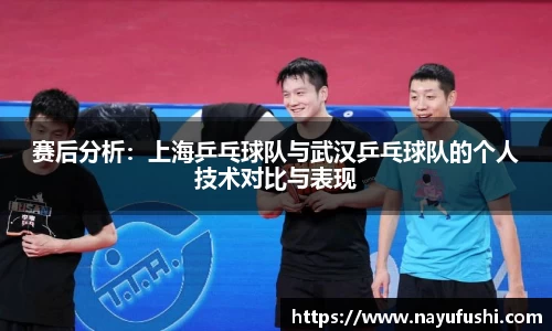 赛后分析：上海乒乓球队与武汉乒乓球队的个人技术对比与表现