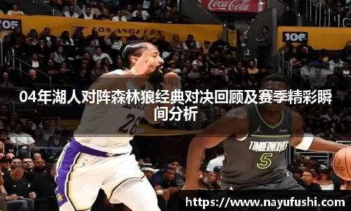 04年湖人对阵森林狼经典对决回顾及赛季精彩瞬间分析