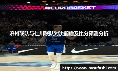济州联队与仁川联队对决前瞻及比分预测分析