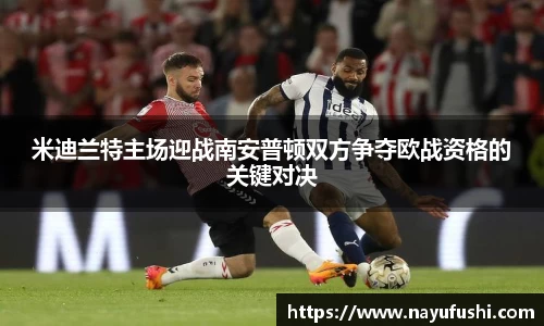 米迪兰特主场迎战南安普顿双方争夺欧战资格的关键对决